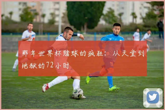 那年世界杯赌球的疯狂：从天堂到地狱的72小时
