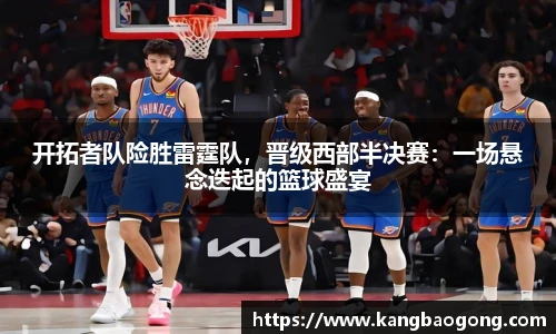 开拓者队险胜雷霆队，晋级西部半决赛：一场悬念迭起的篮球盛宴