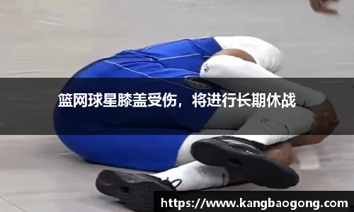 篮网球星膝盖受伤，将进行长期休战