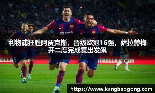 利物浦狂胜阿贾克斯，晋级欧冠16强，萨拉赫梅开二度完成复出发飙