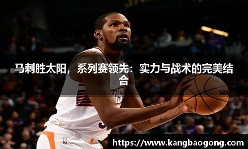 马刺胜太阳，系列赛领先：实力与战术的完美结合