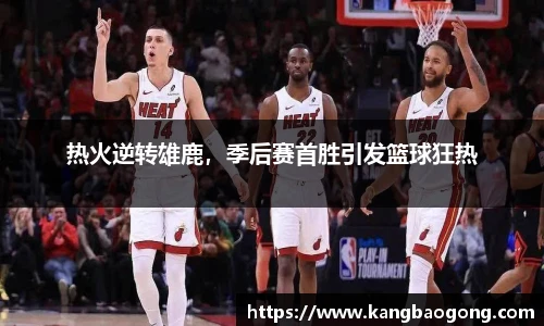 热火逆转雄鹿，季后赛首胜引发篮球狂热