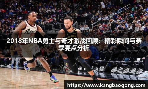 2018年NBA勇士与奇才激战回顾：精彩瞬间与赛季亮点分析