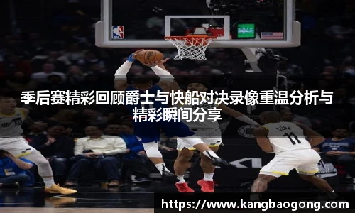 季后赛精彩回顾爵士与快船对决录像重温分析与精彩瞬间分享