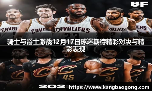 骑士与爵士激战12月17日球迷期待精彩对决与精彩表现