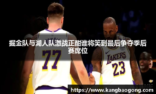 掘金队与湖人队激战正酣谁将笑到最后争夺季后赛席位