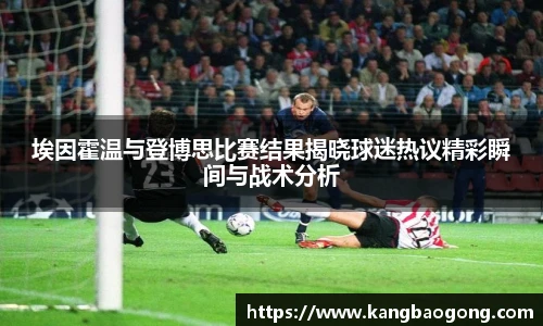 埃因霍温与登博思比赛结果揭晓球迷热议精彩瞬间与战术分析