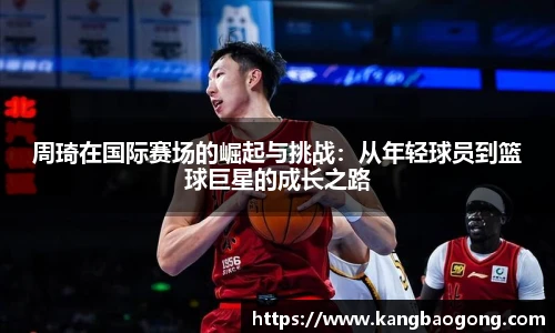 周琦在国际赛场的崛起与挑战：从年轻球员到篮球巨星的成长之路