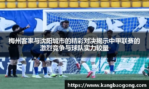 梅州客家与沈阳城市的精彩对决揭示中甲联赛的激烈竞争与球队实力较量