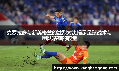 克罗拉多与新英格兰的激烈对决揭示足球战术与团队精神的较量