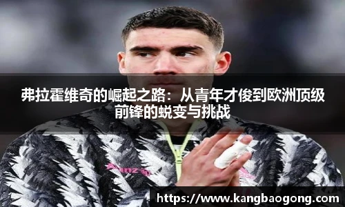 弗拉霍维奇的崛起之路：从青年才俊到欧洲顶级前锋的蜕变与挑战